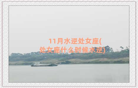 11月水逆处女座(处女座什么时候水逆)