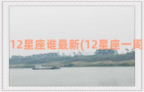 12星座谁最新(12星座一周运势最新)