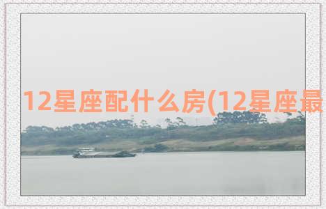 12星座配什么房(12星座最配什么车)