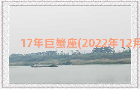 17年巨蟹座(2022年12月巨蟹座)