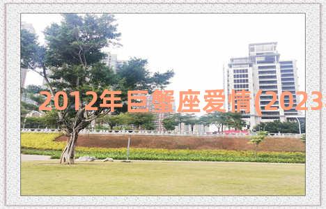 2012年巨蟹座爱情(2023年巨蟹座)