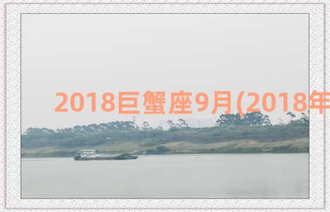 2018巨蟹座9月(2018年巨蟹座)