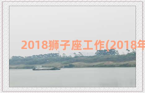 2018狮子座工作(2018年狮子座)