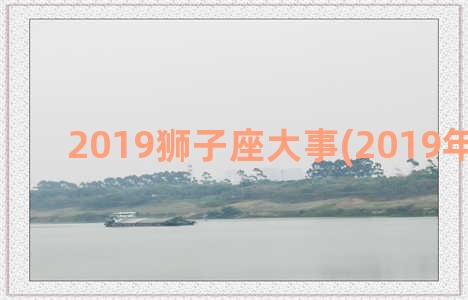 2019狮子座大事(2019年狮子座)