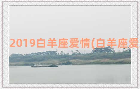 2019白羊座爱情(白羊座爱你的表现)