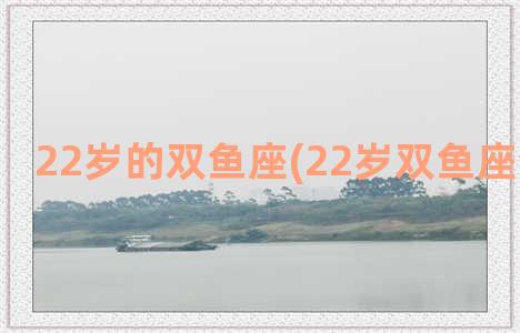 22岁的双鱼座(22岁双鱼座今日运势)