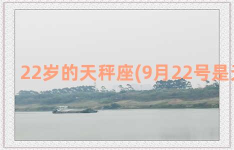 22岁的天秤座(9月22号是天秤座吗)