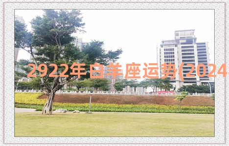 2922年白羊座运势(2024年白羊座)