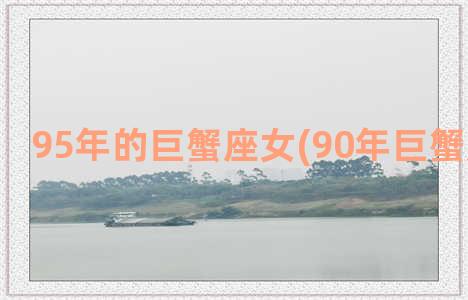 95年的巨蟹座女(90年巨蟹座女性格)