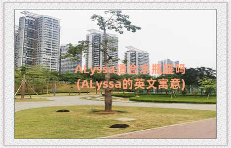 ALyssa适合水瓶座吗(ALyssa的英文寓意)