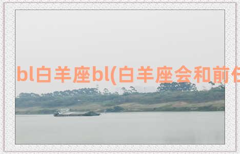 bl白羊座bl(白羊座会和前任复合吗)