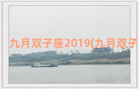 九月双子座2019(九月双子座爱情运)