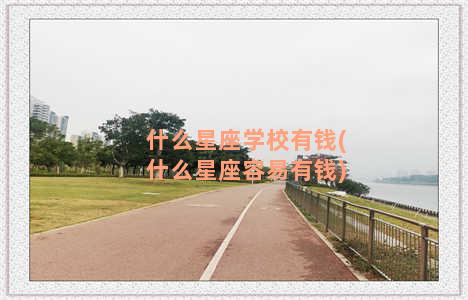 什么星座学校有钱(什么星座容易有钱)