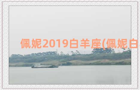 佩妮2019白羊座(佩妮白羊2023)