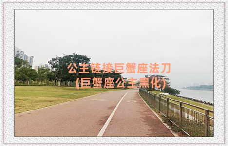 公主链接巨蟹座法刀(巨蟹座公主黑化)