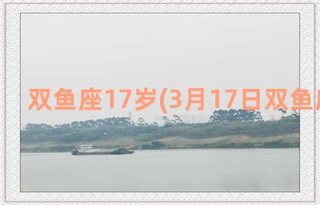 双鱼座17岁(3月17日双鱼座的性格)