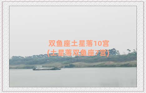 双鱼座土星落10宫(土星落双鱼座7宫)