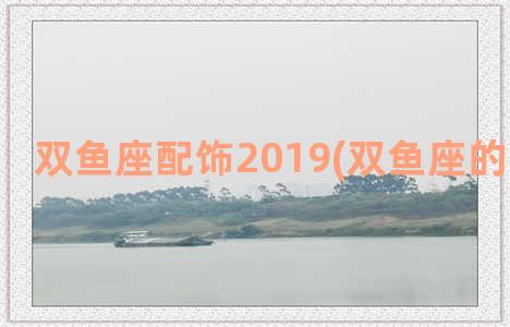 双鱼座配饰2019(双鱼座的幸运配饰)