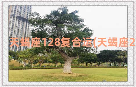 天蝎座128复合运(天蝎座2023年复合)