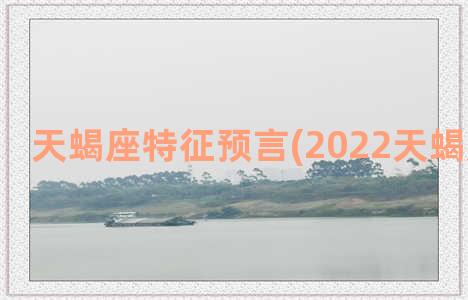 天蝎座特征预言(2022天蝎座的预言)