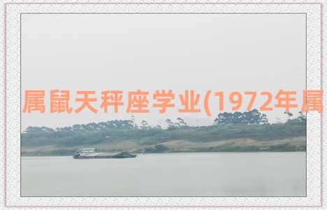 属鼠天秤座学业(1972年属鼠天秤座)