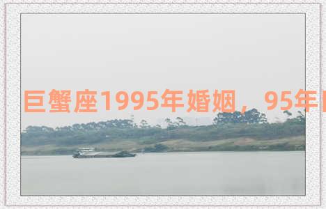 巨蟹座1995年婚姻，95年巨蟹男性格