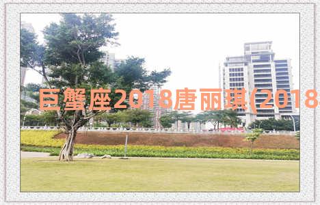 巨蟹座2018唐丽琪(2018年巨蟹座)