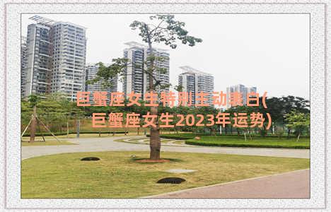 巨蟹座女生特别主动表白(巨蟹座女生2023年运势)