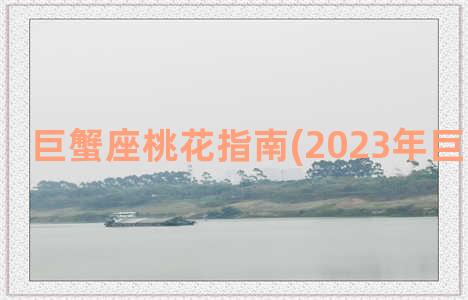 巨蟹座桃花指南(2023年巨蟹座桃花)