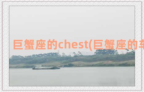 巨蟹座的chest(巨蟹座的车是什么)