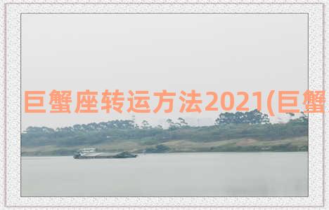 巨蟹座转运方法2021(巨蟹座转运石)