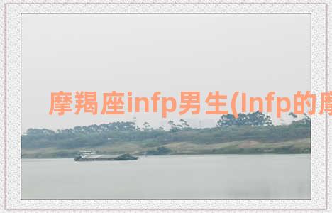 摩羯座infp男生(Infp的摩羯座)