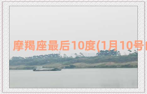 摩羯座最后10度(1月10号的摩羯座)