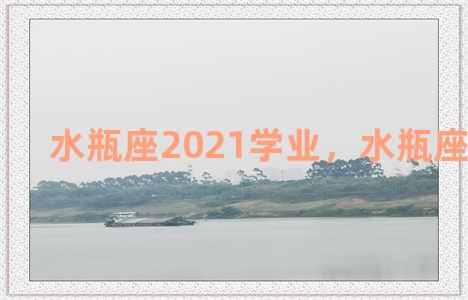 水瓶座2021学业，水瓶座2022学业