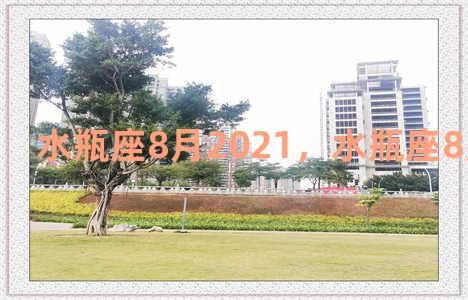 水瓶座8月2021，水瓶座8月20日运势