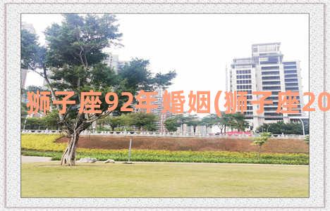 狮子座92年婚姻(狮子座2023年婚姻)