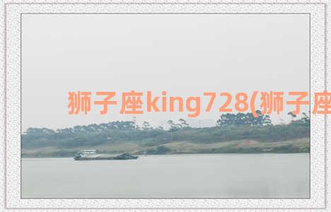 狮子座king728(狮子座king)