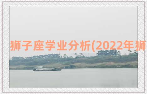 狮子座学业分析(2022年狮子座学业)