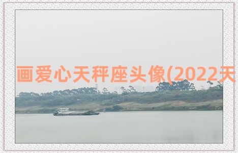 画爱心天秤座头像(2022天秤座头像)